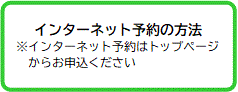 インターネット予約の方法 ※インターネット予約はトップページ からお申込ください