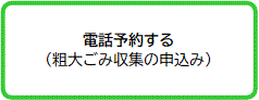 電話予約する （粗大ごみ収集の申込み）